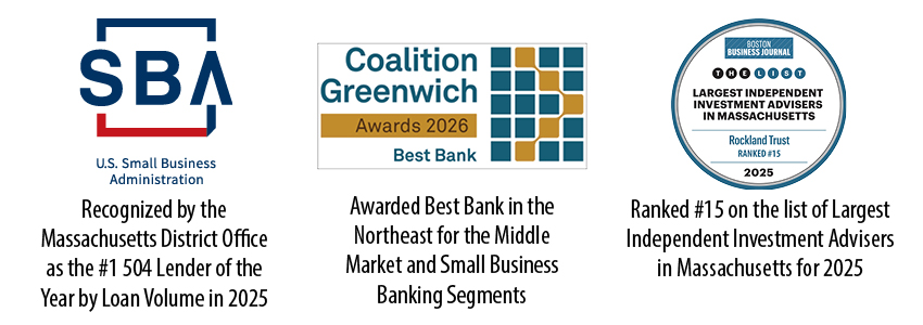 Rockland Trust awards for supporting business community. SBA US Small Business Admin, Coalition Greenwich Best Bank and Ranked #15 on the list of largest independent investment advices in MA for 2025.
